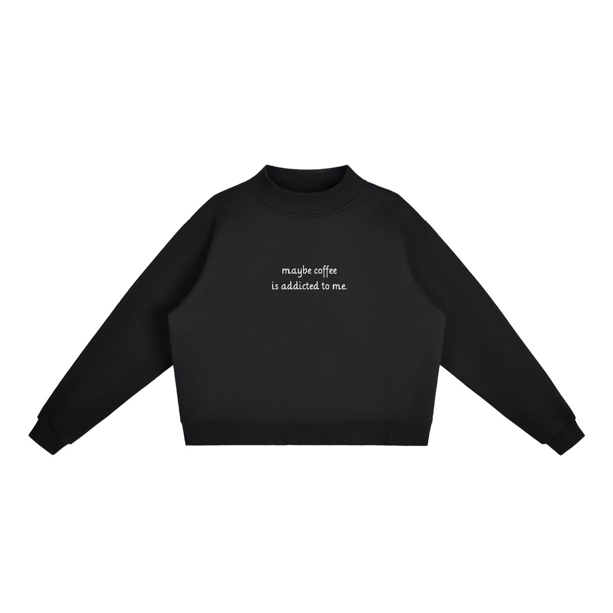 "Maybe Coffee is Addicted to Me" Mock-Neck Crew Sweatshirt